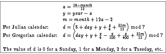 \begin{tabular}{\vert ll\vert}
\hline
& \rule{0cm}{0.5cm}$a = \frac{14 - month}{...
...s 0 for a Sunday, 1 for a Monday, 2 for a Tuesday, etc.}\\
\hline
\end{tabular}